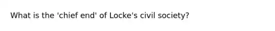 What is the 'chief end' of Locke's civil society?