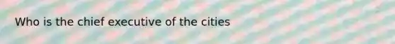 Who is the chief executive of the cities