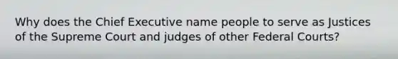 Why does the Chief Executive name people to serve as Justices of the Supreme Court and judges of other Federal Courts?