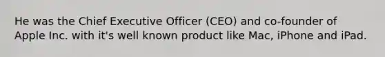 He was the Chief Executive Officer (CEO) and co-founder of Apple Inc. with it's well known product like Mac, iPhone and iPad.