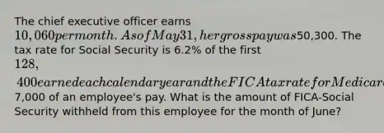 The chief executive officer earns 10,060 per month. As of May 31, her gross pay was50,300. The tax rate for Social Security is 6.2% of the first 128,400 earned each calendar year and the FICA tax rate for Medicare is 1.45% of all earnings. The current FUTA tax rate is 0.6%, and the SUTA tax rate is 5.4%. Both unemployment taxes are applied to the first7,000 of an employee's pay. What is the amount of FICA-Social Security withheld from this employee for the month of June?