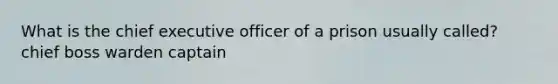 What is the chief executive officer of a prison usually called? chief boss warden captain