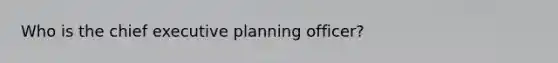 Who is the chief executive planning officer?