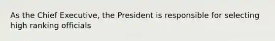 As the Chief Executive, the President is responsible for selecting high ranking officials