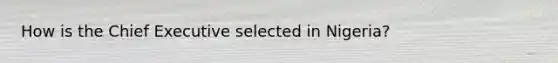 How is the Chief Executive selected in Nigeria?