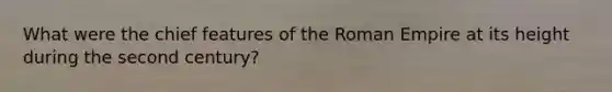 What were the chief features of the Roman Empire at its height during the second century?
