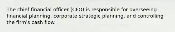 The chief financial officer​ (CFO) is responsible for overseeing financial​ planning, corporate strategic​ planning, and controlling the​ firm's cash flow.