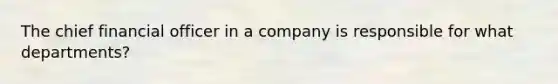 The chief financial officer in a company is responsible for what departments?