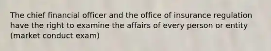 The chief financial officer and the office of insurance regulation have the right to examine the affairs of every person or entity (market conduct exam)