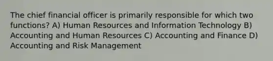 The chief financial officer is primarily responsible for which two functions? A) Human Resources and Information Technology B) Accounting and Human Resources C) Accounting and Finance D) Accounting and Risk Management