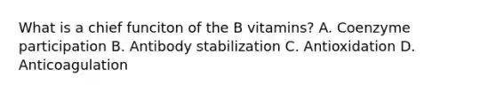 What is a chief funciton of the B vitamins? A. Coenzyme participation B. Antibody stabilization C. Antioxidation D. Anticoagulation