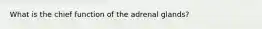 What is the chief function of the adrenal glands?