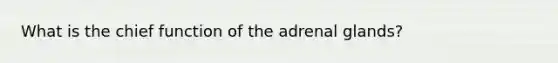 What is the chief function of the adrenal glands?