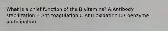 What is a chief function of the B vitamins? A.Antibody stabilization B.Anticoagulation C.Anti-oxidation D.Coenzyme participation