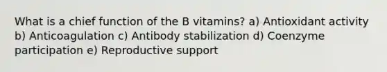 What is a chief function of the B vitamins? a) Antioxidant activity b) Anticoagulation c) Antibody stabilization d) Coenzyme participation e) Reproductive support