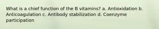 What is a chief function of the B vitamins? a. Antioxidation b. Anticoagulation c. Antibody stabilization d. Coenzyme participation