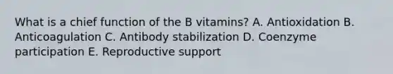 What is a chief function of the B vitamins?​ ​A. Antioxidation ​B. Anticoagulation ​C. Antibody stabilization D. Coenzyme participation E. Reproductive support​