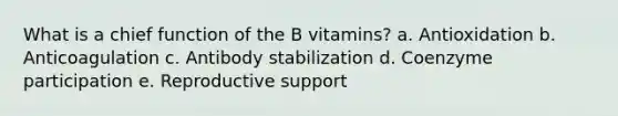 What is a chief function of the B vitamins? a. Antioxidation b. Anticoagulation c. Antibody stabilization d. Coenzyme participation e. Reproductive support