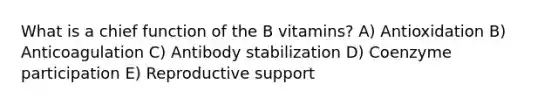 What is a chief function of the B vitamins? A) Antioxidation B) Anticoagulation C) Antibody stabilization D) Coenzyme participation E) Reproductive support​