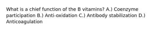 What is a chief function of the B vitamins? A.) Coenzyme participation B.) Anti-oxidation C.) Antibody stabilization D.) Anticoagulation