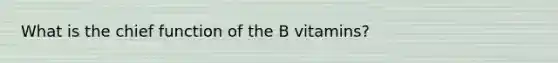 What is the chief function of the B vitamins?