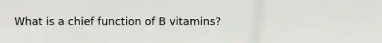 What is a chief function of B vitamins?