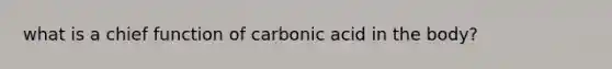 what is a chief function of carbonic acid in the body?