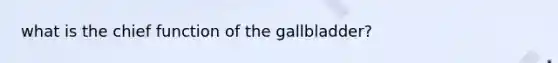 what is the chief function of the gallbladder?