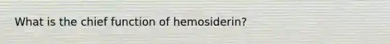 What is the chief function of hemosiderin?