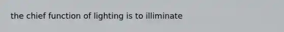 the chief function of lighting is to illiminate