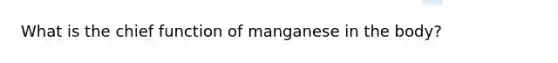 What is the chief function of manganese in the body?