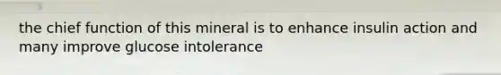 the chief function of this mineral is to enhance insulin action and many improve glucose intolerance