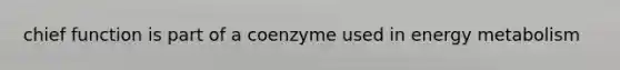 chief function is part of a coenzyme used in energy metabolism