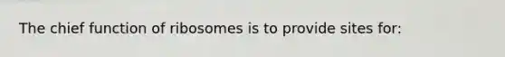 The chief function of ribosomes is to provide sites for: