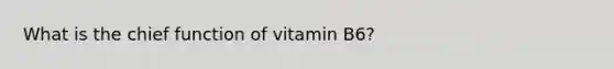 What is the chief function of vitamin B6?