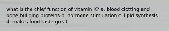 what is the chief function of vitamin K? a. blood clotting and bone-building proteins b. hormone stimulation c. lipid synthesis d. makes food taste great