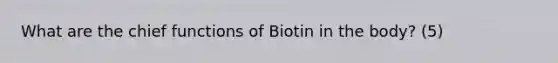 What are the chief functions of Biotin in the body? (5)