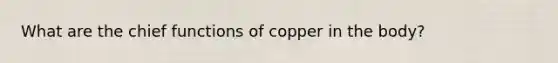 What are the chief functions of copper in the body?