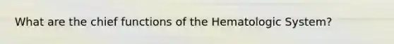 What are the chief functions of the Hematologic System?