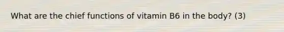 What are the chief functions of vitamin B6 in the body? (3)