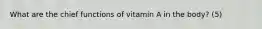 What are the chief functions of vitamin A in the body? (5)