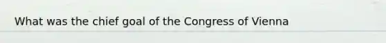 What was the chief goal of the Congress of Vienna