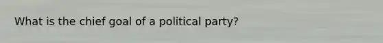 What is the chief goal of a political party?