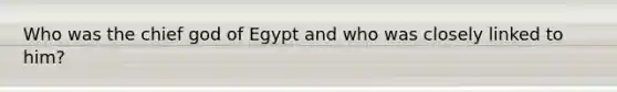 Who was the chief god of Egypt and who was closely linked to him?