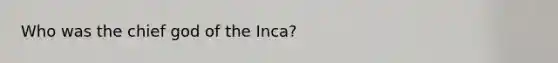 Who was the chief god of the Inca?