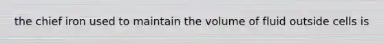 the chief iron used to maintain the volume of fluid outside cells is