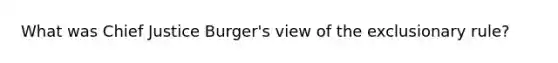 What was Chief Justice Burger's view of <a href='https://www.questionai.com/knowledge/kiz15u9aWk-the-exclusionary-rule' class='anchor-knowledge'>the exclusionary rule</a>?