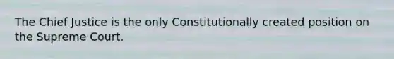 The Chief Justice is the only Constitutionally created position on the Supreme Court.