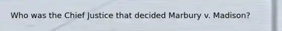 Who was the Chief Justice that decided Marbury v. Madison?