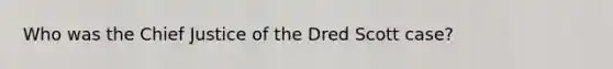 Who was the Chief Justice of the Dred Scott case?